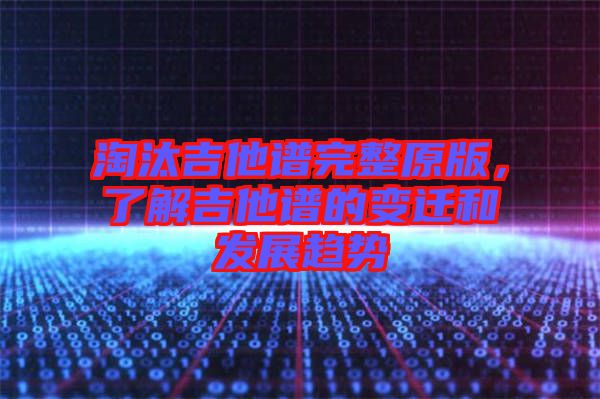 淘汰吉他譜完整原版，了解吉他譜的變遷和發(fā)展趨勢(shì)