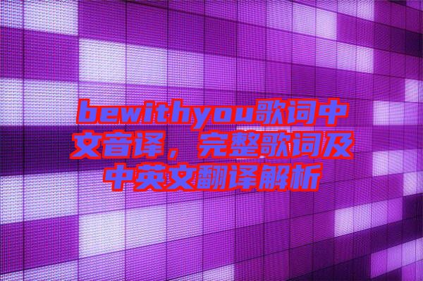 bewithyou歌詞中文音譯，完整歌詞及中英文翻譯解析