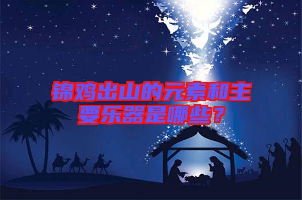 錦雞出山的元素和主要樂器是哪些？