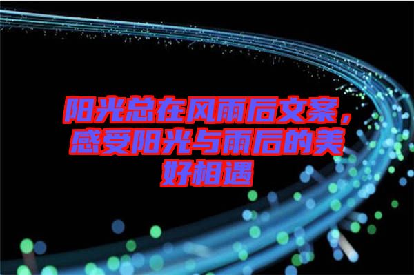 陽光總在風(fēng)雨后文案，感受陽光與雨后的美好相遇