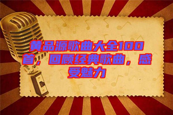 黃品源歌曲大全100首，回顧經(jīng)典歌曲，感受魅力