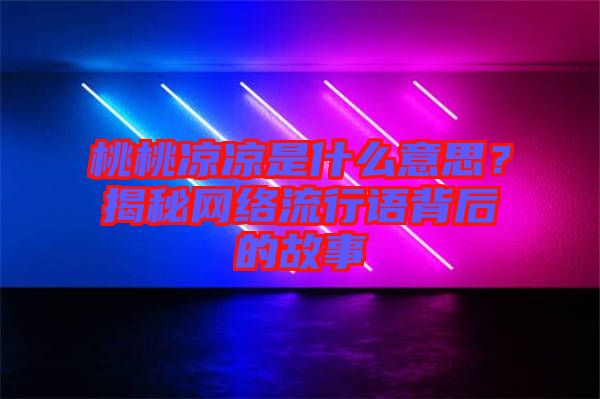 桃桃涼涼是什么意思？揭秘網(wǎng)絡(luò)流行語背后的故事