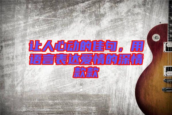 讓人心動的佳句，用語言表達愛情的深情款款