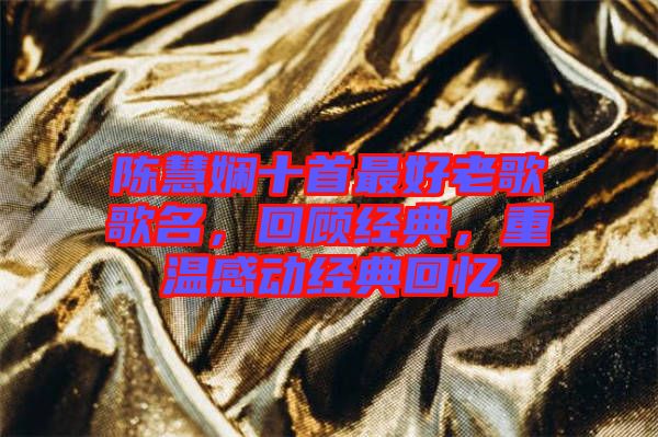 陳慧嫻十首最好老歌歌名，回顧經(jīng)典，重溫感動經(jīng)典回憶