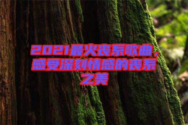 2021最火喪系歌曲，感受深刻情感的喪系之美