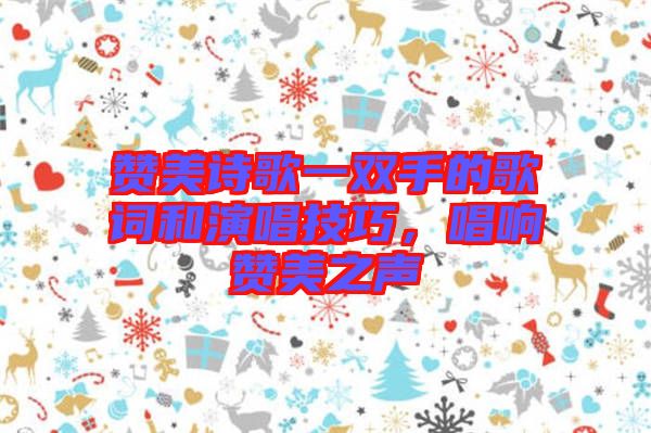 贊美詩(shī)歌一雙手的歌詞和演唱技巧，唱響贊美之聲