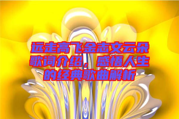 遠(yuǎn)走高飛金志文云朵歌詞介紹，感悟人生的經(jīng)典歌曲解析
