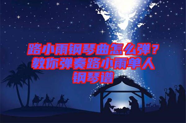 路小雨鋼琴曲怎么彈？教你彈奏路小雨單人鋼琴譜
