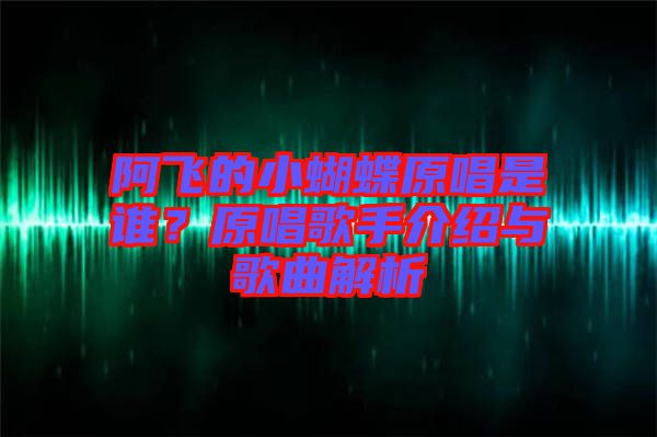 阿飛的小蝴蝶原唱是誰？原唱歌手介紹與歌曲解析