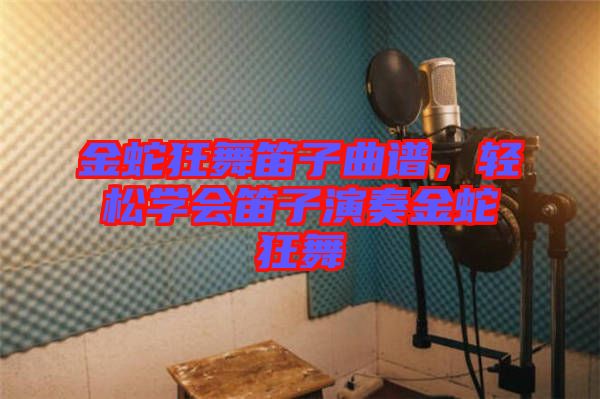 金蛇狂舞笛子曲譜，輕松學(xué)會(huì)笛子演奏金蛇狂舞