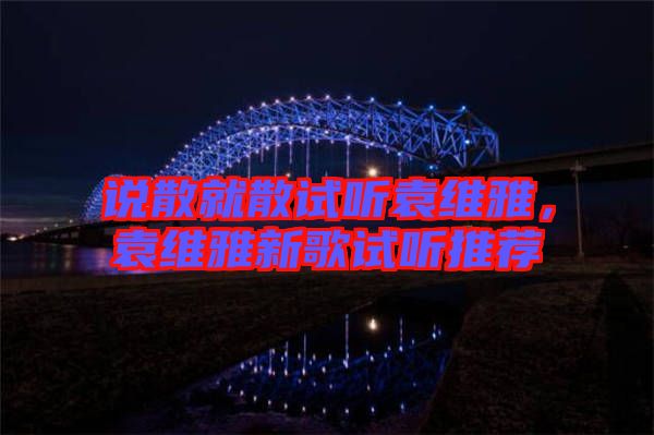 說散就散試聽袁維雅，袁維雅新歌試聽推薦