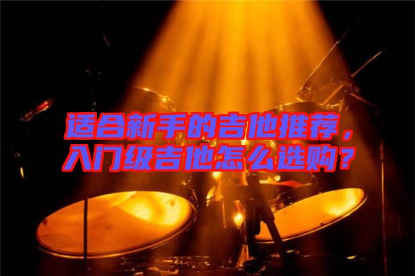 適合新手的吉他推薦，入門級吉他怎么選購？