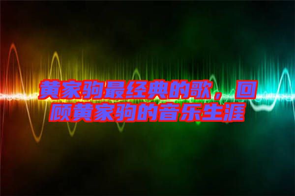 黃家駒最經(jīng)典的歌，回顧黃家駒的音樂(lè)生涯