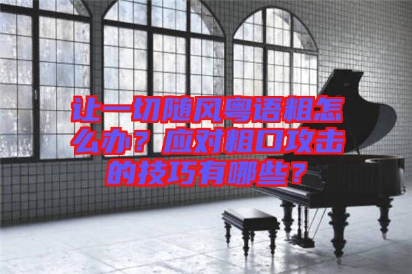 讓一切隨風(fēng)粵語粗怎么辦？應(yīng)對粗口攻擊的技巧有哪些？