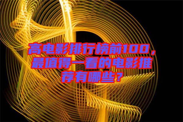高電影排行榜前100，最值得一看的電影推薦有哪些？