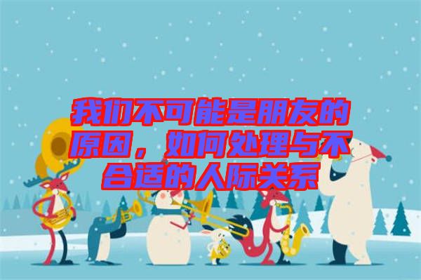 我們不可能是朋友的原因，如何處理與不合適的人際關系