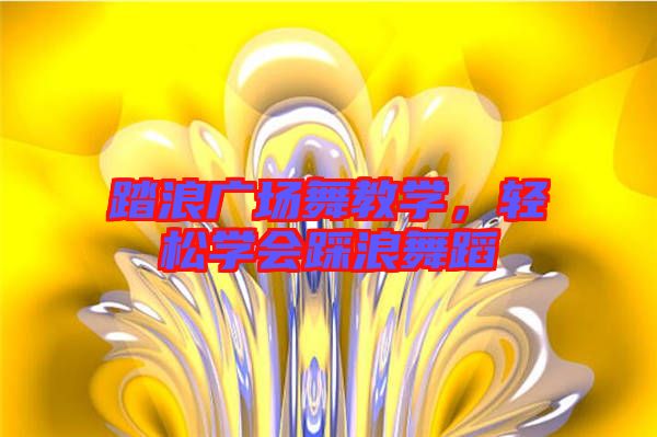 踏浪廣場(chǎng)舞教學(xué)，輕松學(xué)會(huì)踩浪舞蹈