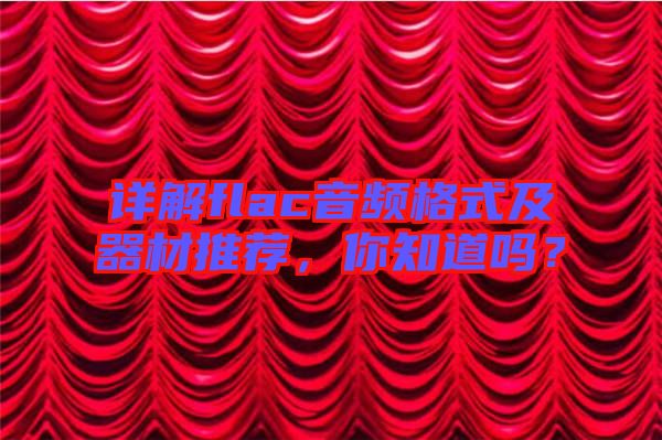 詳解flac音頻格式及器材推薦，你知道嗎？