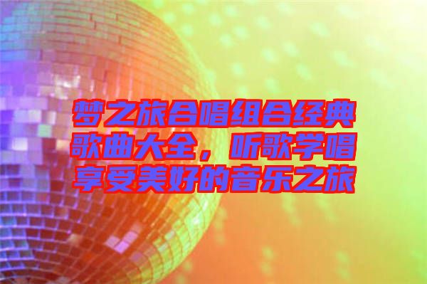 夢之旅合唱組合經(jīng)典歌曲大全，聽歌學唱享受美好的音樂之旅