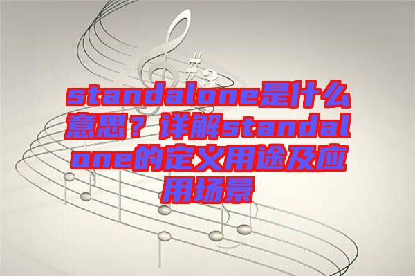 standalone是什么意思？詳解standalone的定義用途及應(yīng)用場(chǎng)景
