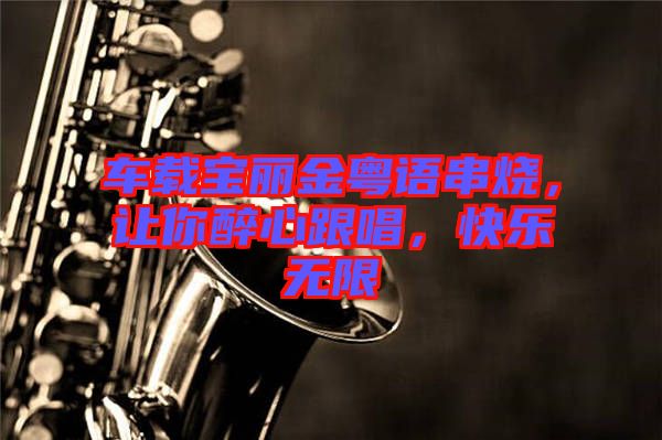 車載寶麗金粵語串燒，讓你醉心跟唱，快樂無限