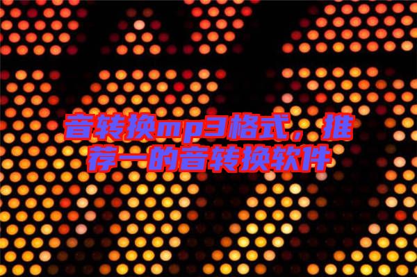 音轉(zhuǎn)換mp3格式，推薦一的音轉(zhuǎn)換軟件