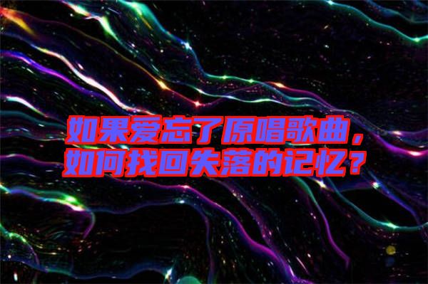 如果愛(ài)忘了原唱歌曲，如何找回失落的記憶？