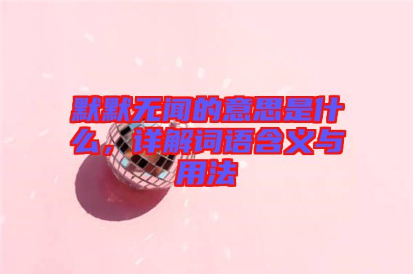 默默無聞的意思是什么，詳解詞語含義與用法