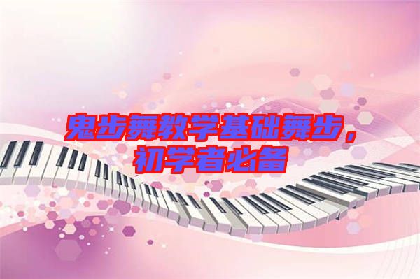 鬼步舞教學(xué)基礎(chǔ)舞步，初學(xué)者必備