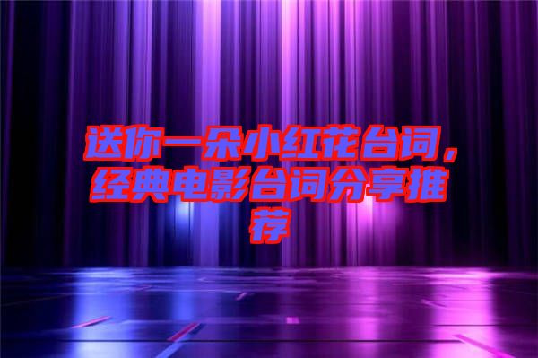 送你一朵小紅花臺(tái)詞，經(jīng)典電影臺(tái)詞分享推薦