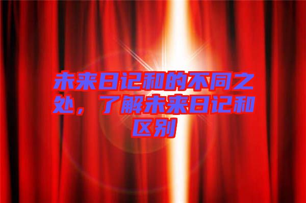 未來日記和的不同之處，了解未來日記和區(qū)別