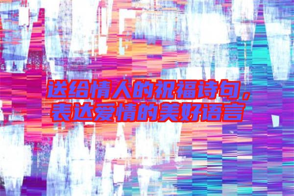 送給情人的祝福詩句，表達(dá)愛情的美好語言