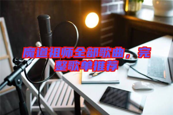 魔道祖師全部歌曲，完整歌單推薦