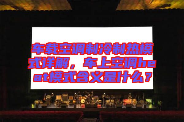 車載空調(diào)制冷制熱模式詳解，車上空調(diào)heat模式含義是什么？