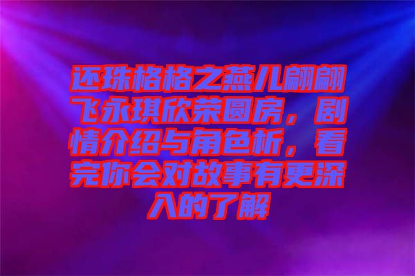 還珠格格之燕兒翩翩飛永琪欣榮圓房，劇情介紹與角色析，看完你會(huì)對(duì)故事有更深入的了解