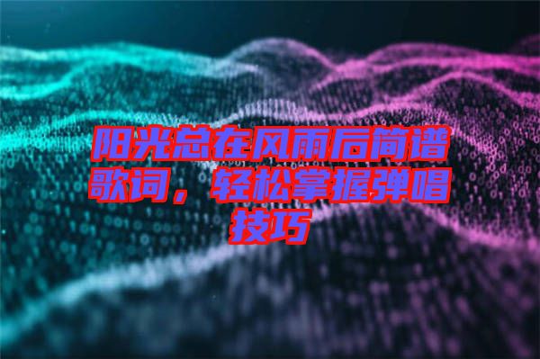 陽光總在風(fēng)雨后簡譜歌詞，輕松掌握彈唱技巧