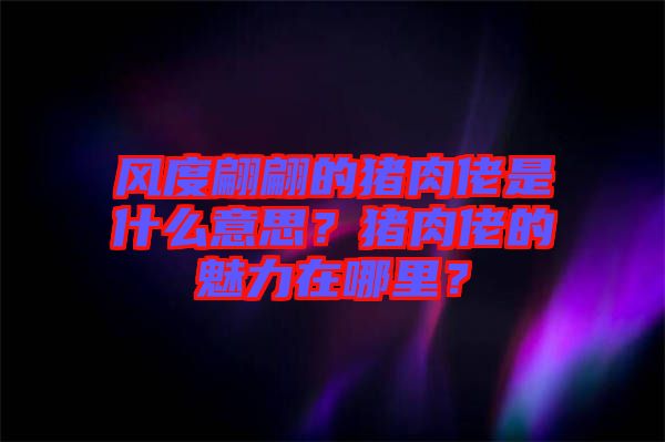風(fēng)度翩翩的豬肉佬是什么意思？豬肉佬的魅力在哪里？