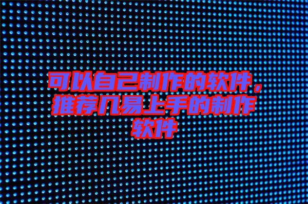 可以自己制作的軟件，推薦幾易上手的制作軟件