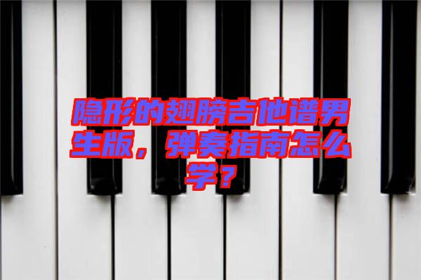 隱形的翅膀吉他譜男生版，彈奏指南怎么學(xué)？