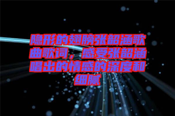 隱形的翅膀張韶涵歌曲歌詞，感受張韶涵唱出的情感的深度和細(xì)膩