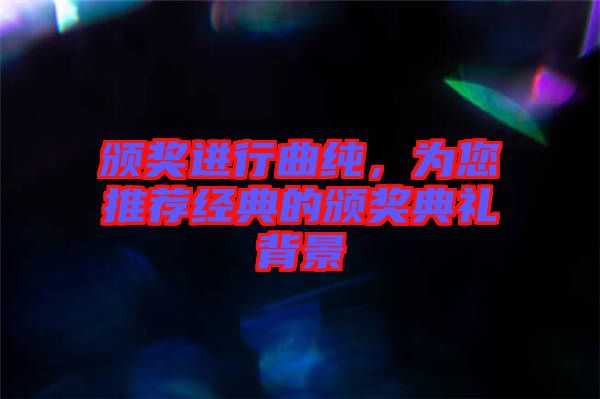 頒獎(jiǎng)進(jìn)行曲純，為您推薦經(jīng)典的頒獎(jiǎng)典禮背景