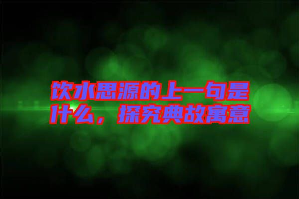 飲水思源的上一句是什么，探究典故寓意