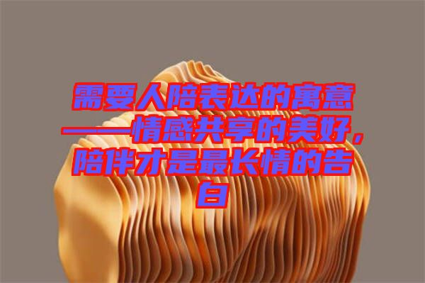 需要人陪表達的寓意——情感共享的美好，陪伴才是最長情的告白