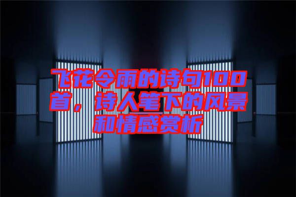 飛花令雨的詩句100首，詩人筆下的風(fēng)景和情感賞析