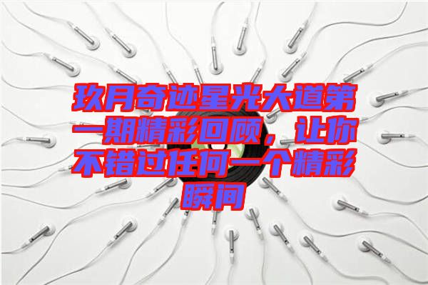 玖月奇跡星光大道第一期精彩回顧，讓你不錯過任何一個精彩瞬間