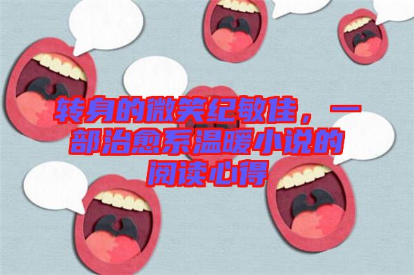 轉(zhuǎn)身的微笑紀(jì)敏佳，一部治愈系溫暖小說(shuō)的閱讀心得