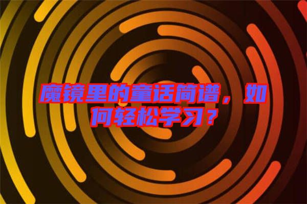 魔鏡里的童話簡譜，如何輕松學(xué)習(xí)？