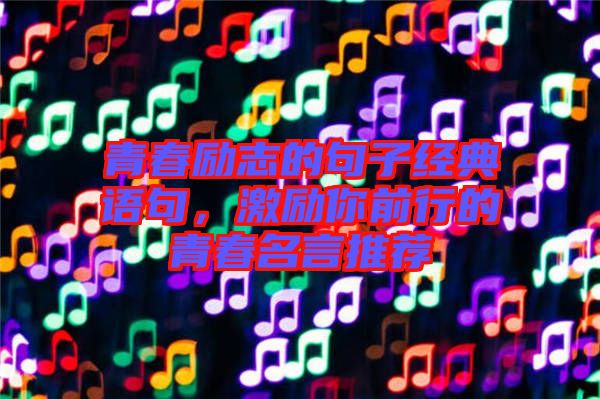 青春勵志的句子經(jīng)典語句，激勵你前行的青春名言推薦