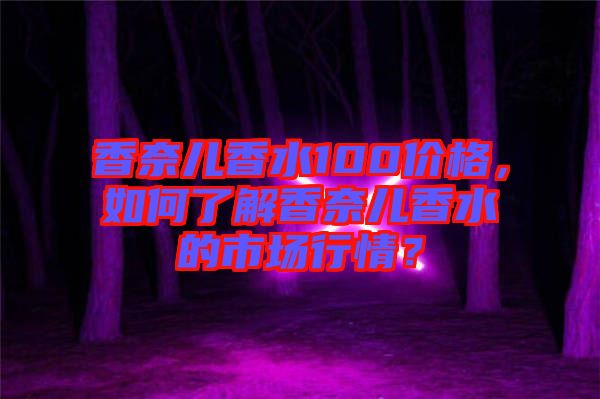 香奈兒香水100價(jià)格，如何了解香奈兒香水的市場(chǎng)行情？