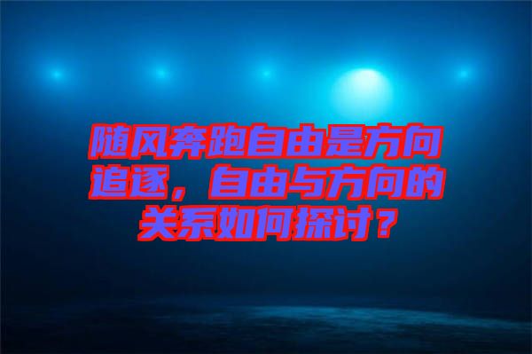 隨風(fēng)奔跑自由是方向追逐，自由與方向的關(guān)系如何探討？